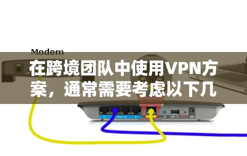 在跨境团队中使用VPN方案，通常需要考虑以下几点