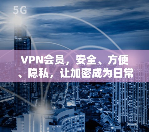 VPN会员，安全、方便、隐私，让加密成为日常用处