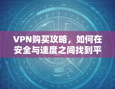 VPN购买攻略，如何在安全与速度之间找到平衡