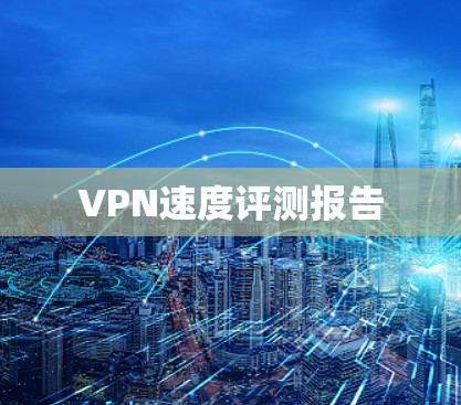 VPN速度评测报告