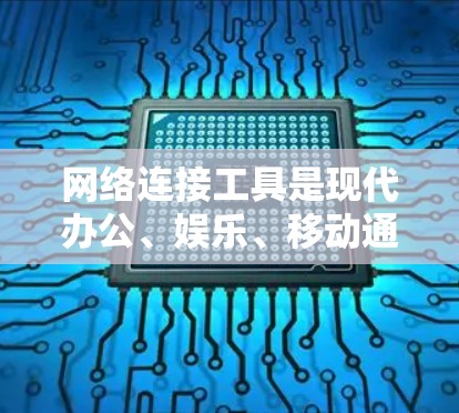 网络连接工具是现代办公、娱乐、移动通信、物联网等多方面的必需品。以下是一些推荐的网络连接工具，涵盖了从基础到高级的功能，帮助用户轻松连接多种设备