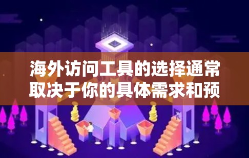 海外访问工具的选择通常取决于你的具体需求和预算。以下是一些常见的海外访问工具推荐，分为专业、通用和个人用途三种类型