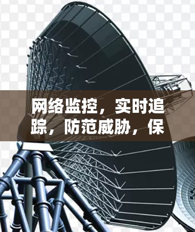 网络监控，实时追踪，防范威胁，保障安全