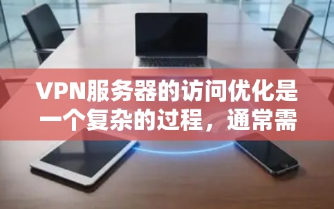 VPN服务器的访问优化是一个复杂的过程，通常需要综合考虑防火墙设置、VPN配置、应用兼容性以及网络性能等多个方面。以下是一些优化VPN服务器访问的建议