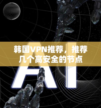 韩国VPN推荐，推荐几个高安全的节点
