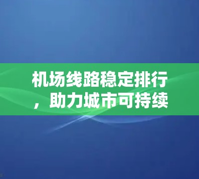 机场线路稳定排行，助力城市可持续发展