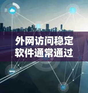 外网访问稳定软件通常通过自动登录、缓存管理、权限控制等方法来提供稳定访问体验。以下是解决常见问题的步骤和方法