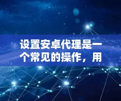 设置安卓代理是一个常见的操作，用于管理安卓设备，包括设置设备安全设置、管理设备权限等。以下是一个详细的步骤指南