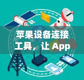 苹果设备连接工具，让 Apple 引擎更高效！