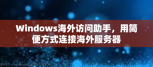 Windows海外访问助手，用简便方式连接海外服务器