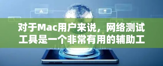 对于Mac用户来说，网络测试工具是一个非常有用的辅助工具，可以帮助他们优化网络性能，解决网络问题。以下是一些mac用户常用的网络测试工具推荐