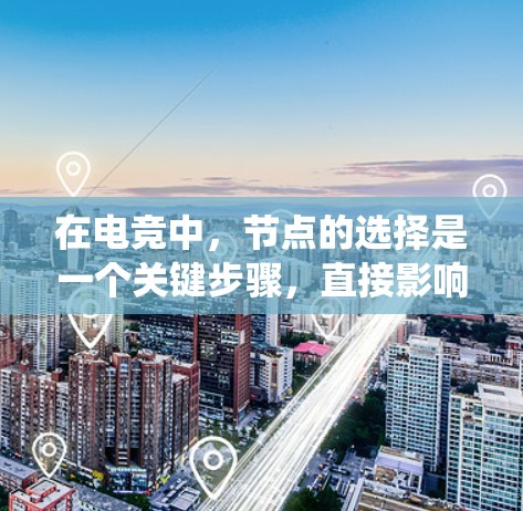 在电竞中，节点的选择是一个关键步骤，直接影响队伍的运营和生存。以下是一个系统化的步骤指南，帮助你在选择节点时做到全面考虑