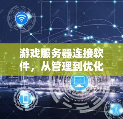 游戏服务器连接软件，从管理到优化的全场景解决方案