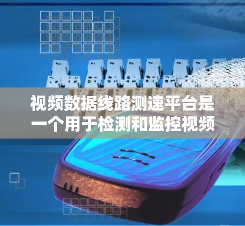 视频数据线路测速平台是一个用于检测和监控视频数据流量的工具，主要功能包括数据采集、流量分析、实时监控和数据存储等。以下是该平台的详细总结