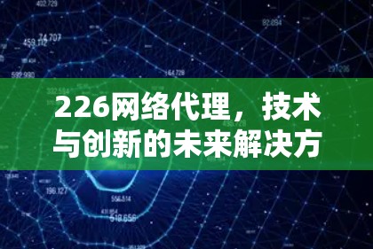 226网络代理，技术与创新的未来解决方案