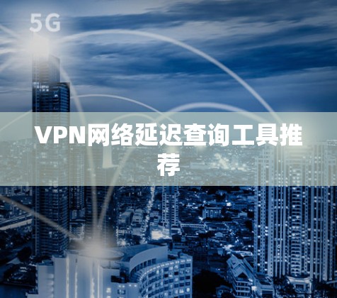 VPN网络延迟查询工具推荐