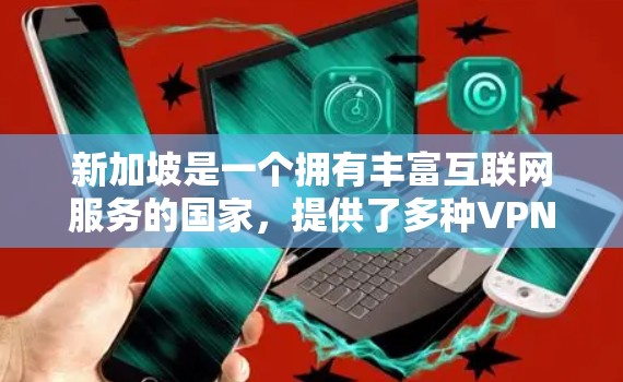 新加坡是一个拥有丰富互联网服务的国家，提供了多种VPN服务，满足不同用户的需求。以下是一些新加坡VPN线路的推荐，涵盖不同类型的VPN服务
