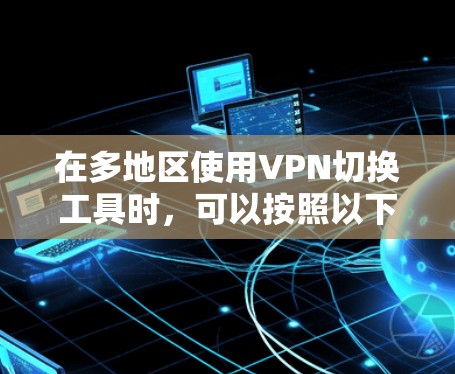 在多地区使用VPN切换工具时，可以按照以下步骤进行