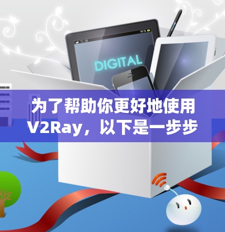 为了帮助你更好地使用V2Ray，以下是一步步的指南，涵盖从基础到高级的各个方面