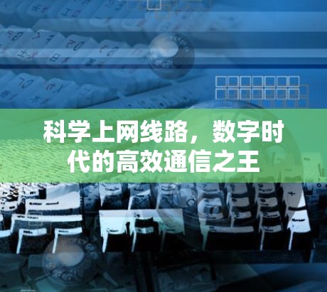 科学上网线路，数字时代的高效通信之王