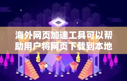 海外网页加速工具可以帮助用户将网页下载到本地服务器，以便在海外使用。以下是一些常见的海外网页加速工具