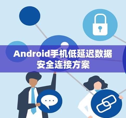 Android手机低延迟数据安全连接方案