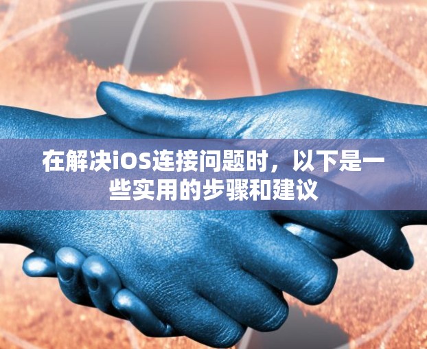 在解决iOS连接问题时，以下是一些实用的步骤和建议