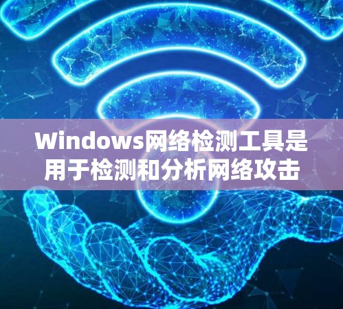 Windows网络检测工具是用于检测和分析网络攻击行为的工具，主要包括DPS、DDoS、Wi-Fi攻击等类型。以下是对这些工具的详细说明