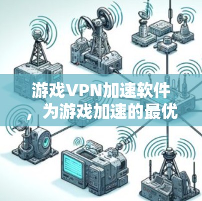 游戏VPN加速软件，为游戏加速的最优选择