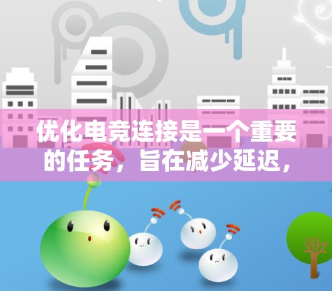 优化电竞连接是一个重要的任务，旨在减少延迟，提高游戏体验。以下是一个有条理的优化方案