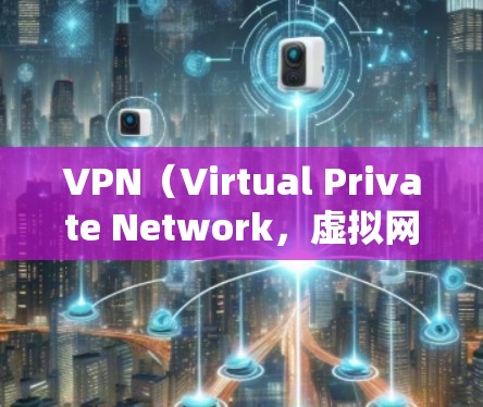 VPN（Virtual Private Network，虚拟网络）是一种通过技术手段将私密通信与公共网络连接起来，用于加密数据、安全传输和控制网络流量的技术。以下是关于VPN套餐的对比分析，供您参考