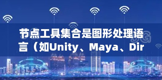 节点工具集合是图形处理语言（如Unity、Maya、DirectX、GLSL）中用于处理节点的基本工具，帮助开发者高效创建复杂图形流程。以下是关于节点工具集合的详细总结