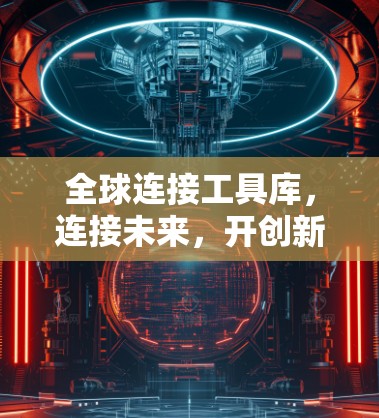全球连接工具库，连接未来，开创新纪元