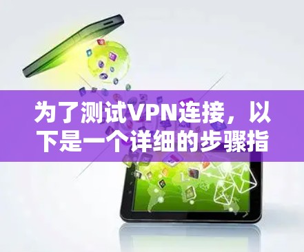 为了测试VPN连接，以下是一个详细的步骤指南，适用于不同需求的用户