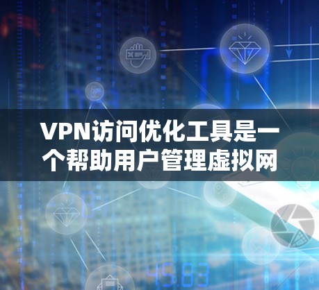 VPN访问优化工具是一个帮助用户管理虚拟网络访问的综合解决方案，涵盖配置、监控、安全和智能推荐等多个方面。以下是使用该工具的具体步骤和注意事项