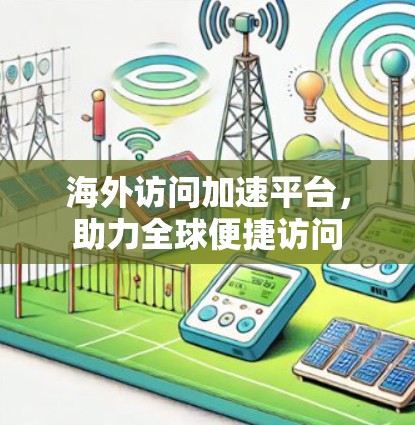 海外访问加速平台，助力全球便捷访问