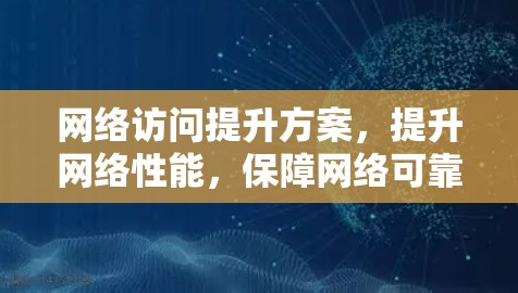 网络访问提升方案，提升网络性能，保障网络可靠运行