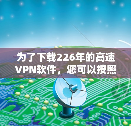 为了下载226年的高速VPN软件，您可以按照以下步骤进行
