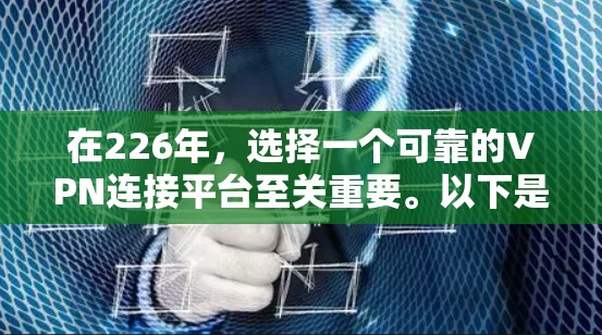 在226年，选择一个可靠的VPN连接平台至关重要。以下是一些综合考虑的因素，帮助你找到一个稳定且安全的选项