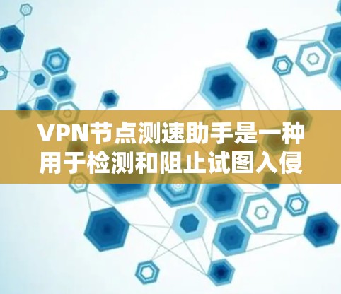 VPN节点测速助手是一种用于检测和阻止试图入侵的VPN节点的工具。它通过测试设备的网络流量速度，特别是在高速流量时，能够识别异常，从而检测和阻止这些加密网络攻击。以下是一些关键步骤和注意事项