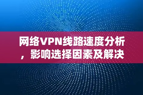 网络VPN线路速度分析，影响选择因素及解决方案