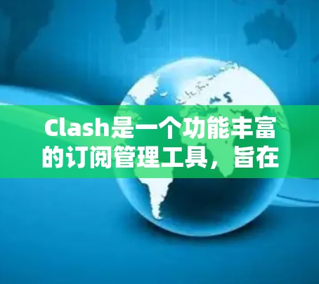 Clash是一个功能丰富的订阅管理工具，旨在帮助用户管理他们的订阅服务。以下是对Clash的详细指南
