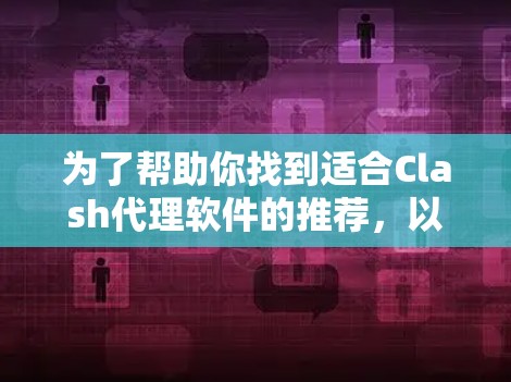 为了帮助你找到适合Clash代理软件的推荐，以下是详细的分析和推荐