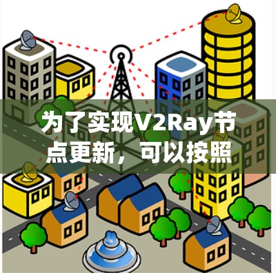 为了实现V2Ray节点更新，可以按照以下步骤进行