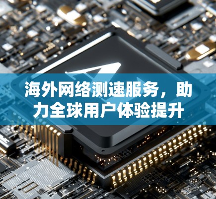 海外网络测速服务，助力全球用户体验提升