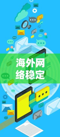 海外网络稳定助手是一个帮助用户确保在海外设备与网络连接稳定的服务。以下是一些常见的解决方案，供用户选择