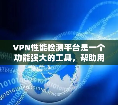 VPN性能检测平台是一个功能强大的工具，帮助用户评估和优化VPN服务。以下是详细的使用步骤和注意事项
