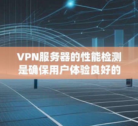 VPN服务器的性能检测是确保用户体验良好的关键步骤。以下是一个系统性的指南，帮助您实现VPN服务器性能检测
