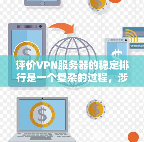 评价VPN服务器的稳定排行是一个复杂的过程，涉及多个关键指标的综合评估。以下是对VPN服务器稳定性的详细分析和评价