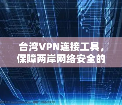 台湾VPN连接工具，保障两岸网络安全的桥梁